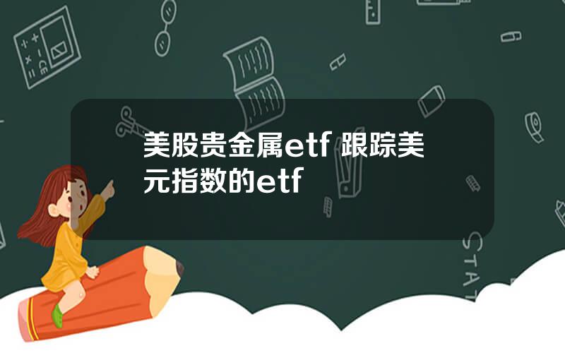 美股贵金属etf 跟踪美元指数的etf